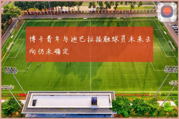 博卡青年与迪巴拉接触球员未来去向仍未确定