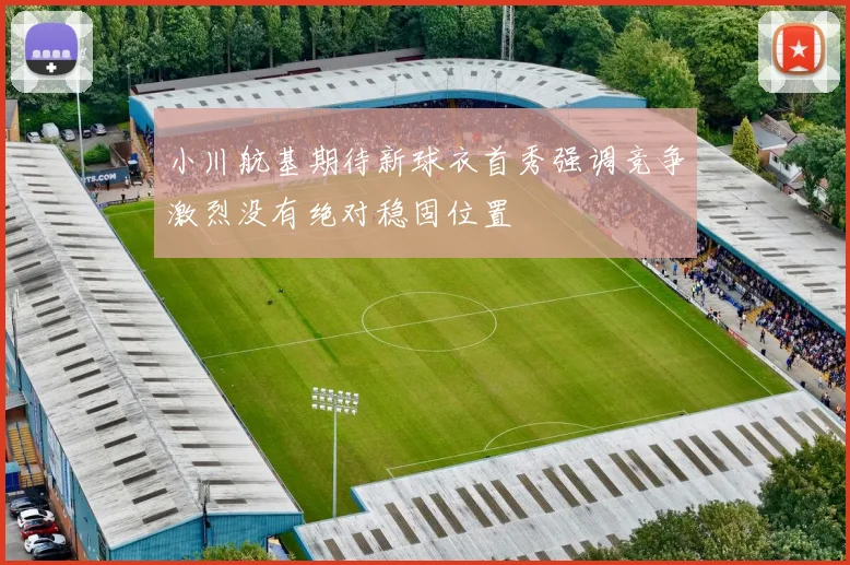 小川航基期待新球衣首秀强调竞争激烈没有绝对稳固位置