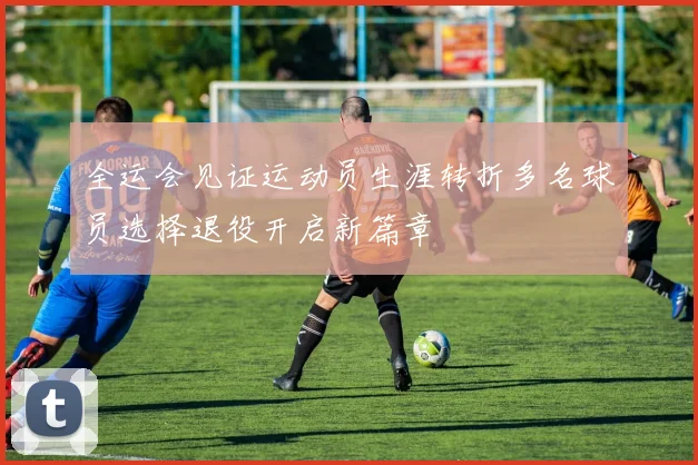 全运会见证运动员生涯转折多名球员选择退役开启新篇章