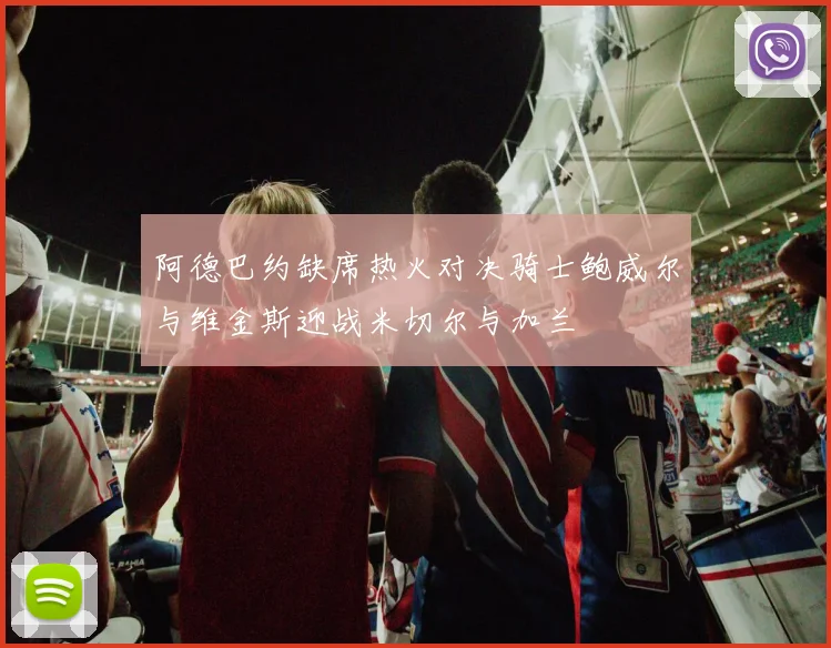 阿德巴约缺席热火对决骑士鲍威尔与维金斯迎战米切尔与加兰