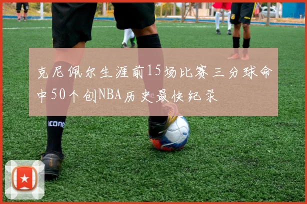 克尼佩尔生涯前15场比赛三分球命中50个创NBA历史最快纪录