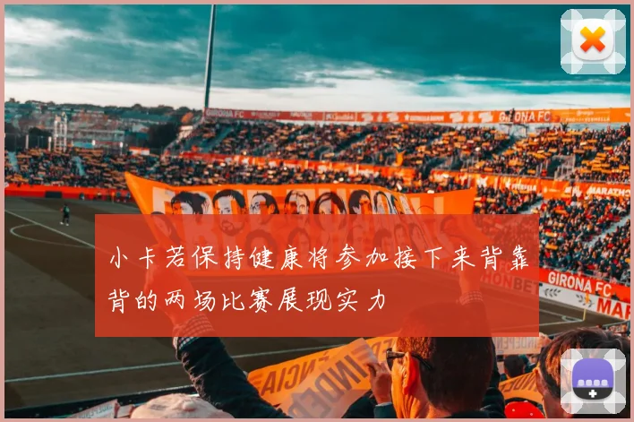 小卡若保持健康将参加接下来背靠背的两场比赛展现实力