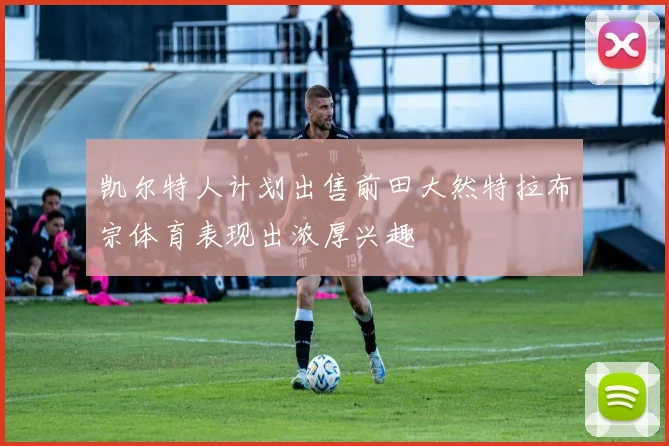 凯尔特人计划出售前田大然特拉布宗体育表现出浓厚兴趣
