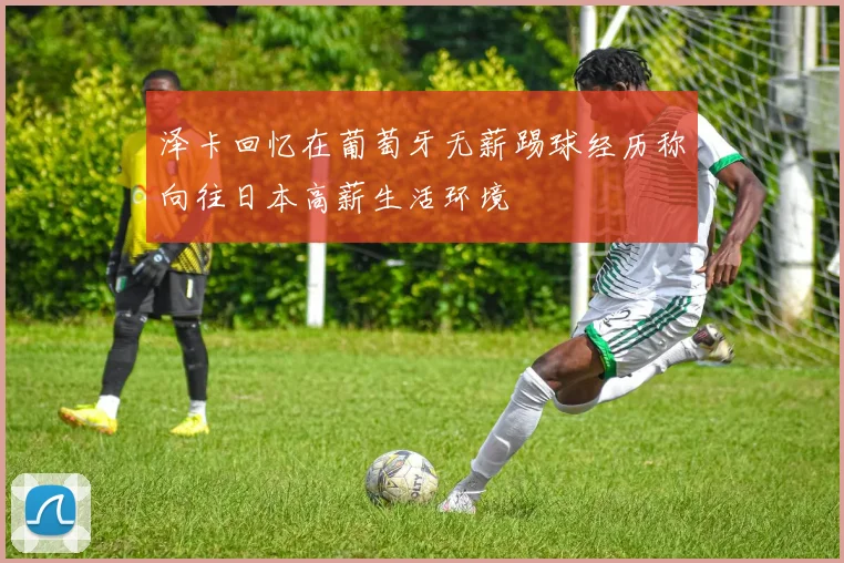 泽卡回忆在葡萄牙无薪踢球经历称向往日本高薪生活环境