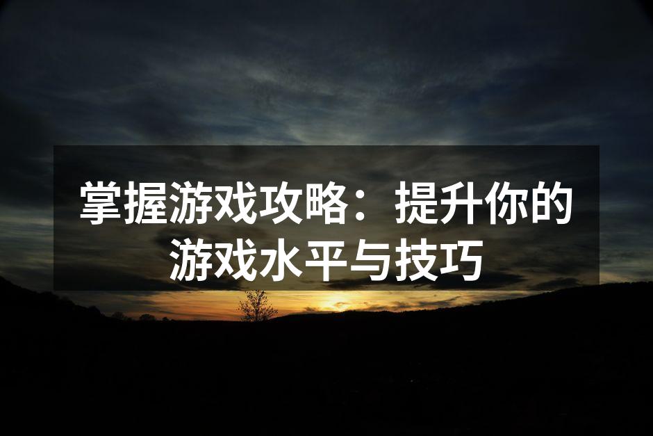 掌握游戏攻略：提升你的游戏水平与技巧