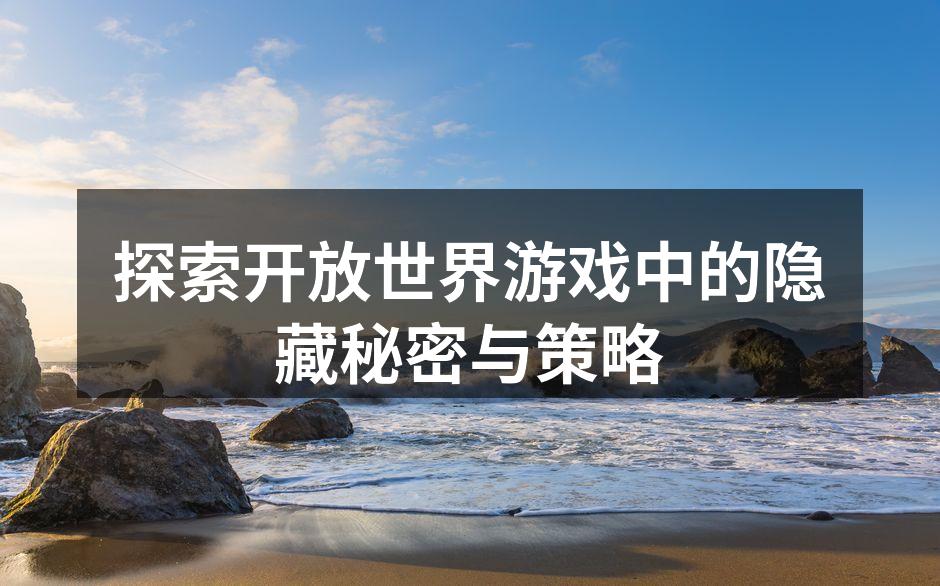 探索开放世界游戏中的隐藏秘密与策略