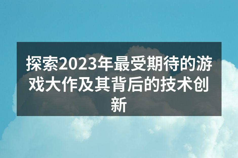 探索2023年最受期待的游戏大作及其背后